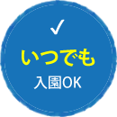 いつでも入園OK